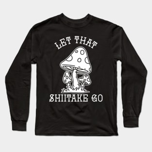 Let That Shiitake Go Long Sleeve T-Shirt